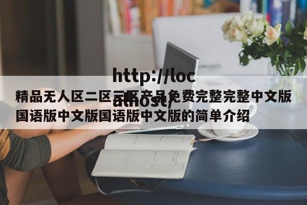 精品无人区二区三区产品免费完整完整中文版国语版中文版国语版中文版的简单介绍