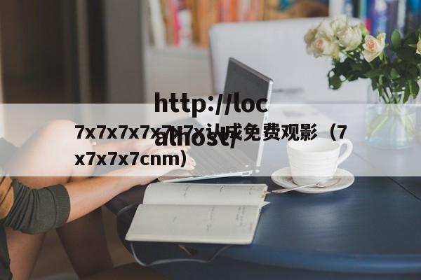 7x7x7x7x7x7x认成免费观影(7x7x7x7cnm)