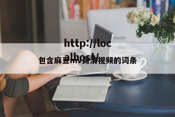 包含麻豆mv高清视频的词条