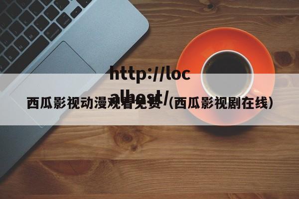 西瓜影视动漫观看免费(西瓜影视剧在线)
